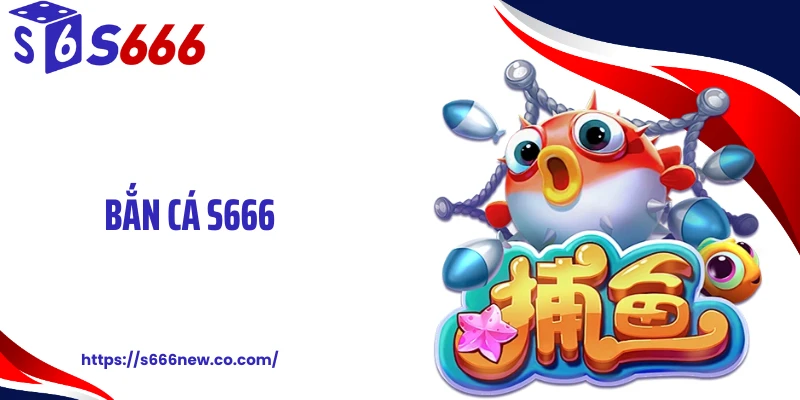 Bắn Cá S666 Tung Lưới Xu Không Giới Hạn, Bắn Chốt Cực Đỉnh
