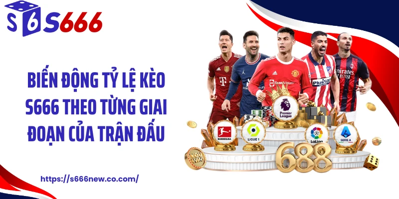 Biến động tỷ lệ kèo S666 theo từng giai đoạn của trận đấu