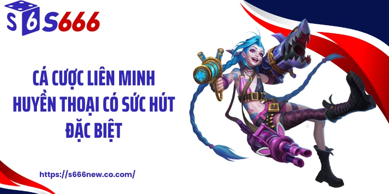 Cá cược Liên Minh Huyền Thoại có sức hút đặc biệt