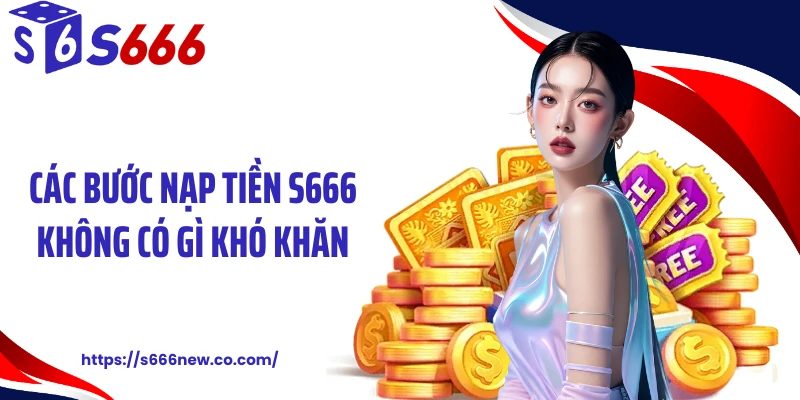 Các bước nạp tiền S666 không có gì khó khăn
