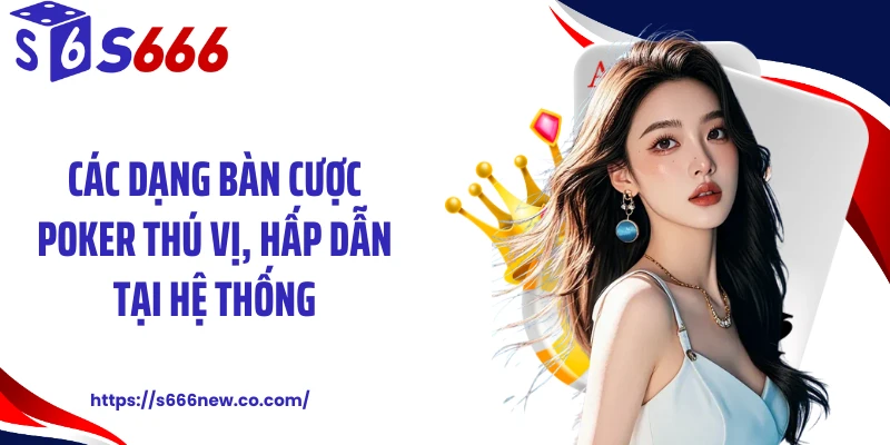 Các dạng bàn cược Poker thú vị, hấp dẫn tại hệ thống