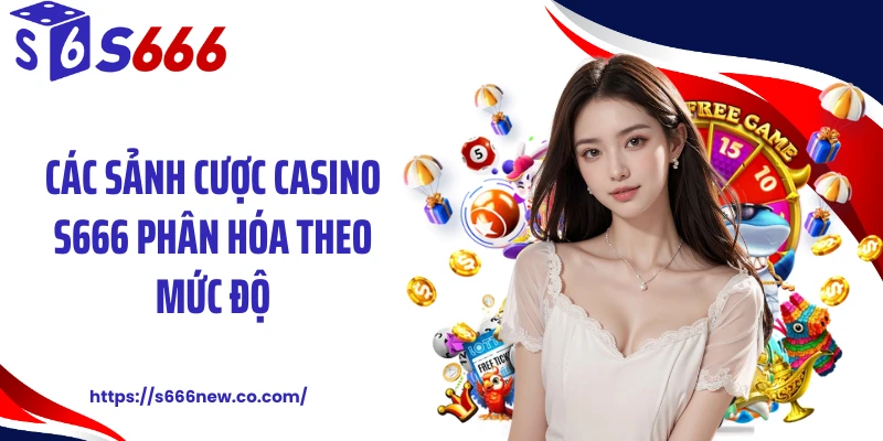 Các sảnh cược casino S666 phân hóa theo mức độ