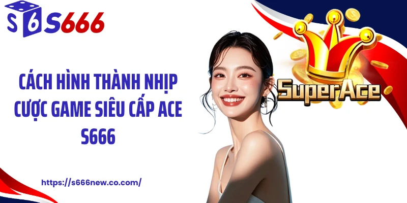 Cách hình thành nhịp cược game siêu cấp ACE S666