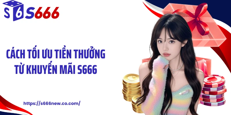 Cách tối ưu tiền thưởng từ khuyến mãi S666