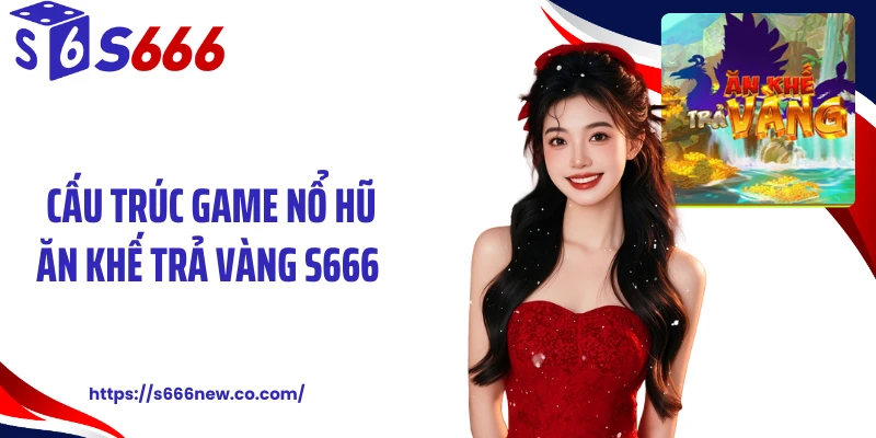 Cấu trúc game nổ hũ ăn khế trả vàng S666 
