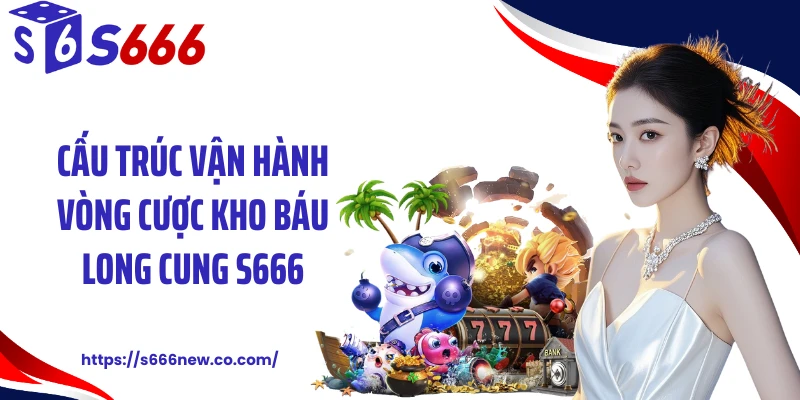 Cấu trúc vận hành vòng cược kho báu long cung S666