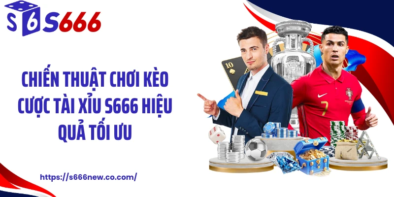 Chiến thuật chơi kèo cược tài xỉu S666 hiệu quả tối ưu