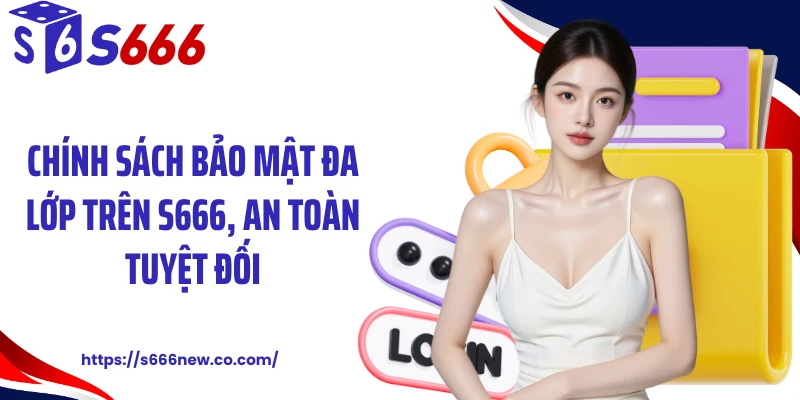 Chính sách bảo mật đa lớp trên S666, an toàn tuyệt đối