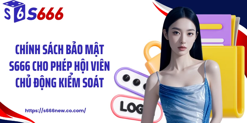 Chính sách bảo mật S666 cho phép hội viên chủ động kiểm soát