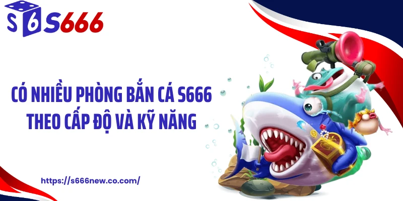Có nhiều phòng bắn cá S666 theo cấp độ và kỹ năng