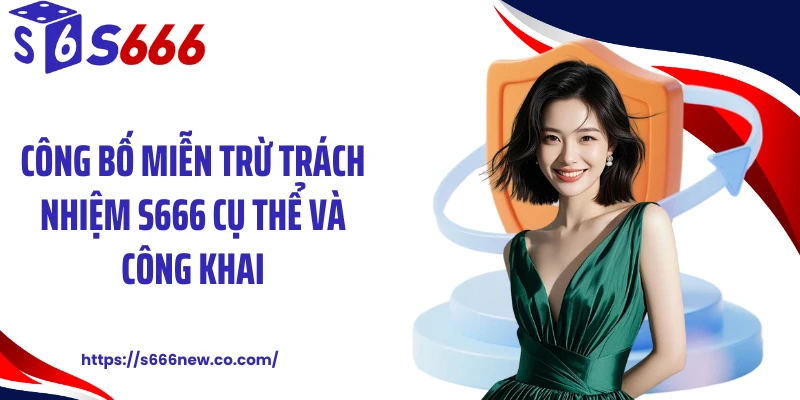 Công bố miễn trừ trách nhiệm S666 cụ thể và công khai