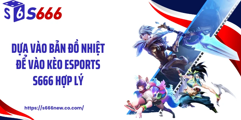 Dựa vào bản đồ nhiệt để vào kèo esports S666 hợp lý