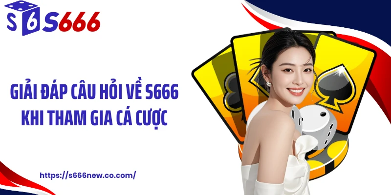 Giải đáp câu hỏi về S666 khi tham gia cá cược