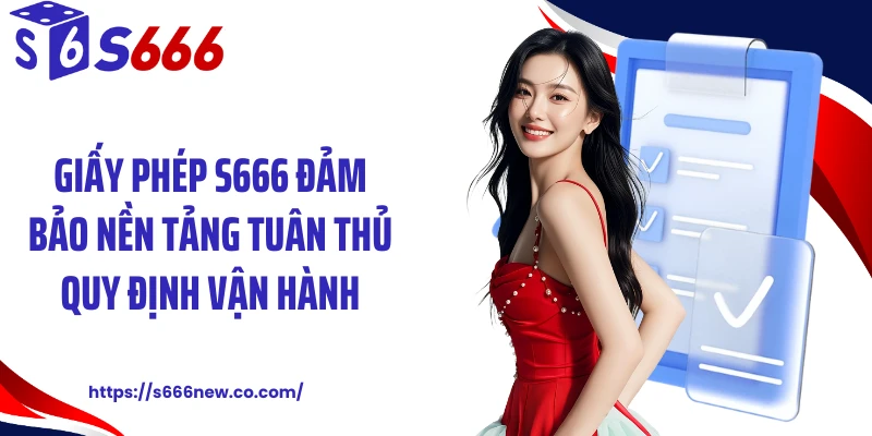 Giấy phép S666 đảm bảo nền tảng tuân thủ quy định vận hành