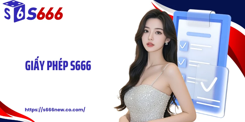 Giấy Phép S666 - Vận Hành Hợp Pháp, Bảo Chứng Toàn Diện