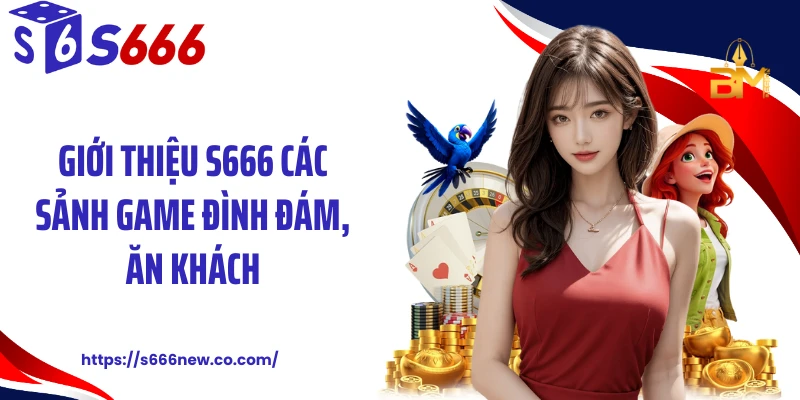 Giới thiệu S666 các sảnh game đình đám, ăn khách
