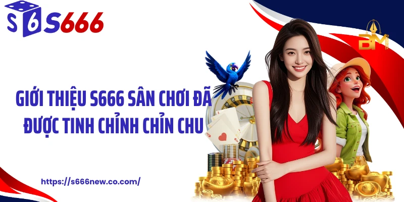 Giới thiệu S666 sân chơi đã được tinh chỉnh chỉn chu