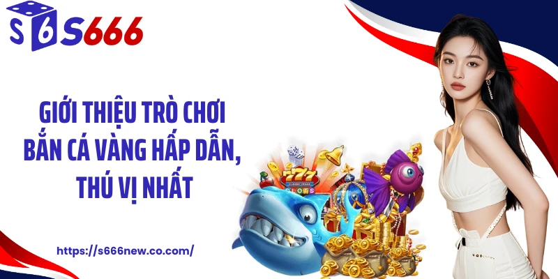 Giới thiệu trò chơi bắn cá vàng hấp dẫn, thú vị nhất