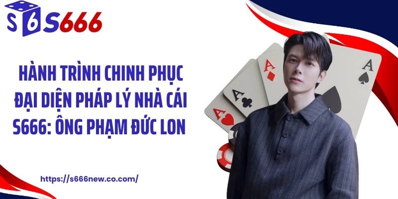 Hành trình chinh phục đại diện pháp lý nhà cái S666: Ông Phạm Đức Long