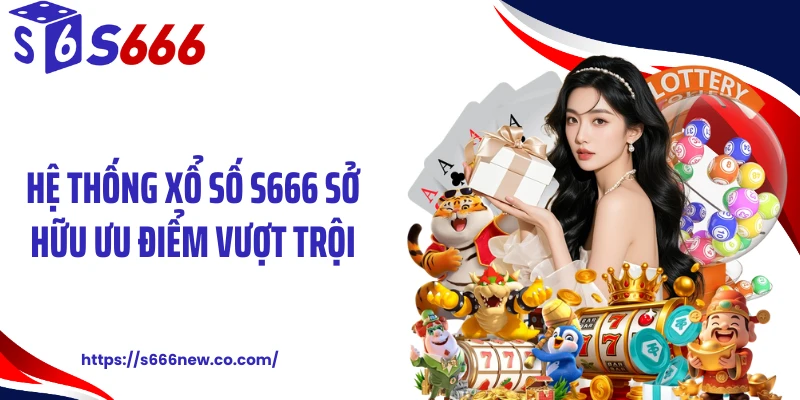 Hệ thống xổ số S666 sở hữu ưu điểm vượt trội