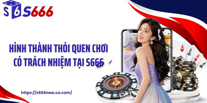 Hình thành thói quen chơi có trách nhiệm tại S666