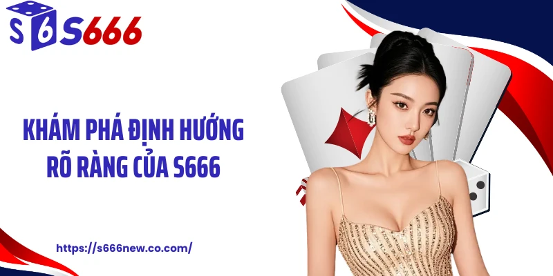 Khám phá định hướng rõ ràng của S666