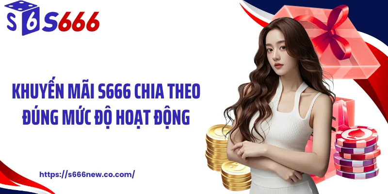 Khuyến mãi S666 chia theo đúng mức độ hoạt động