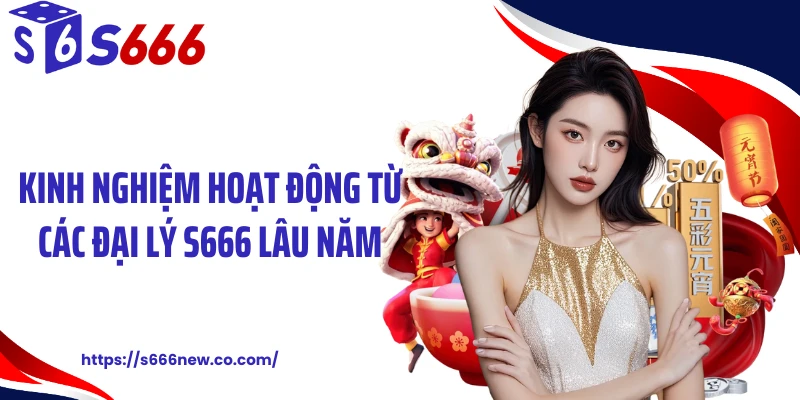 Kinh nghiệm hoạt động từ các đại lý S666 lâu năm