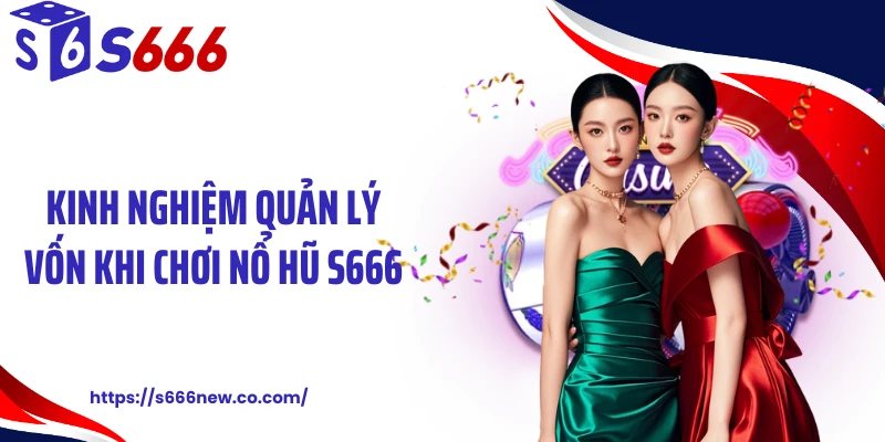 Kinh nghiệm quản lý vốn khi chơi nổ hũ S666