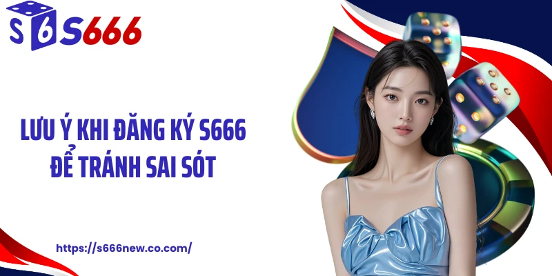 Lưu ý khi đăng ký S666 để tránh sai sót