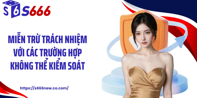 Miễn trừ trách nhiệm với các trường hợp không thể kiểm soát