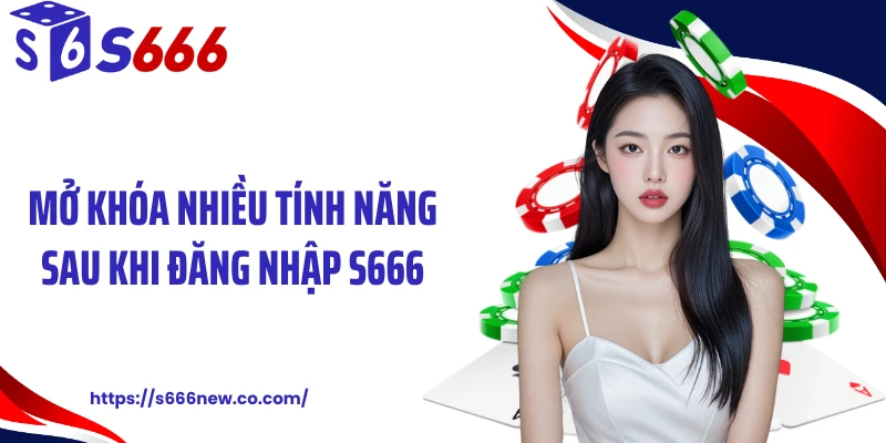 Mở khóa nhiều tính năng sau khi đăng nhập S666