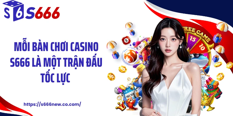 Mỗi bàn chơi casino S666 là một trận đấu tốc lực 