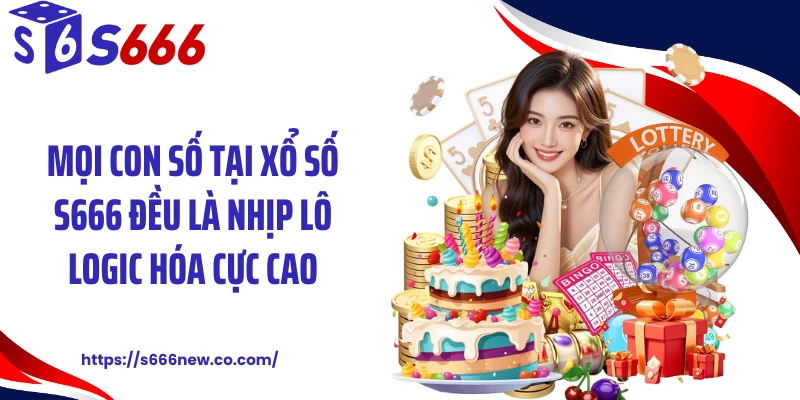 Mọi con số tại xổ số S666 đều là nhịp lô logic hóa cực cao