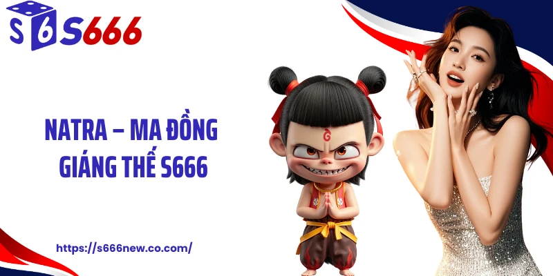 Natra – Ma Đồng Giáng Thế S666: Siêu Phẩm Quay Hũ Ấn Tượng