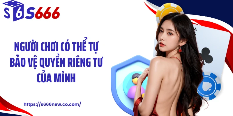 Người chơi có thể tự bảo vệ quyền riêng tư của mình