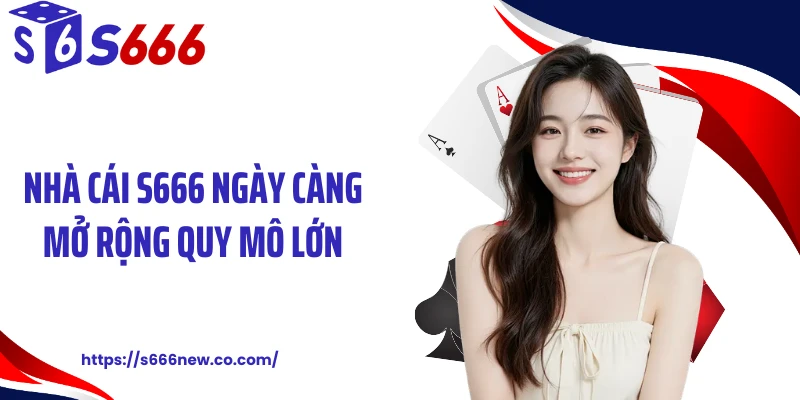 Nhà cái S666 ngày càng mở rộng quy mô lớn