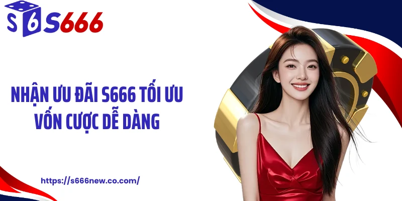 Nhận ưu đãi S666 tối ưu vốn cược dễ dàng