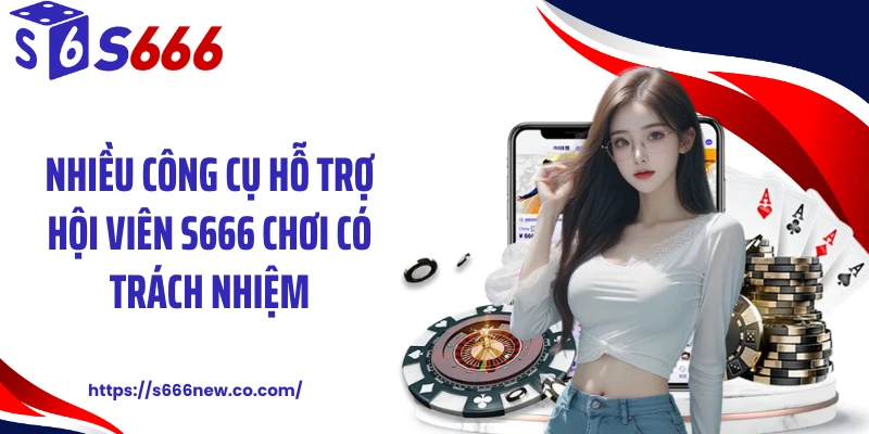 Nhiều công cụ hỗ trợ hội viên S666 chơi có trách nhiệm