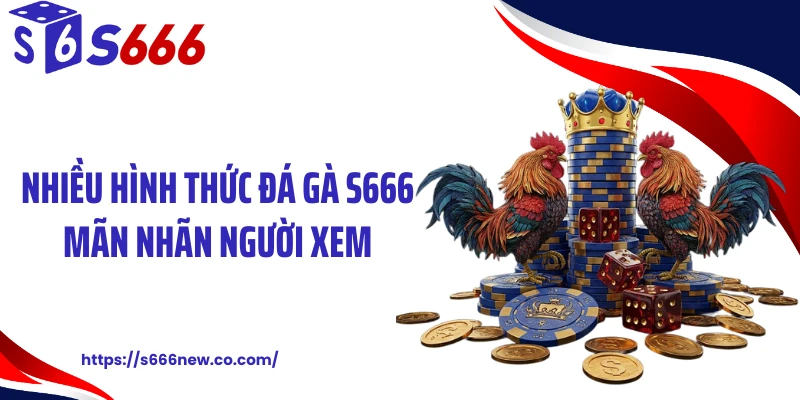Nhiều hình thức đá gà S666 mãn nhãn người xem