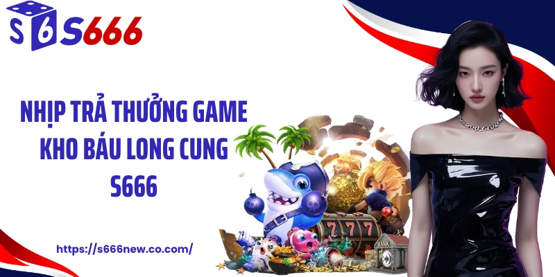 Nhịp trả thưởng game kho báu long cung S666