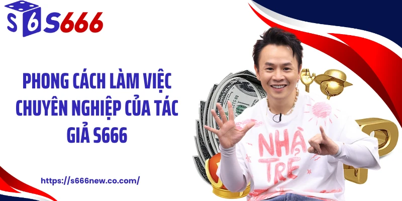 Phong cách làm việc chuyên nghiệp của tác giả S666