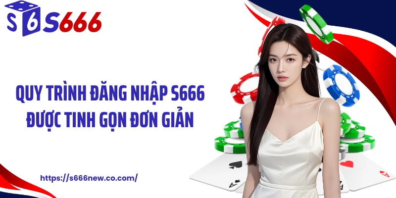 Quy trình đăng nhập S666 được tinh gọn đơn giản