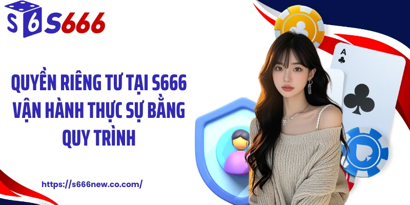 Quyền riêng tư tại S666 vận hành thực sự bằng quy trình