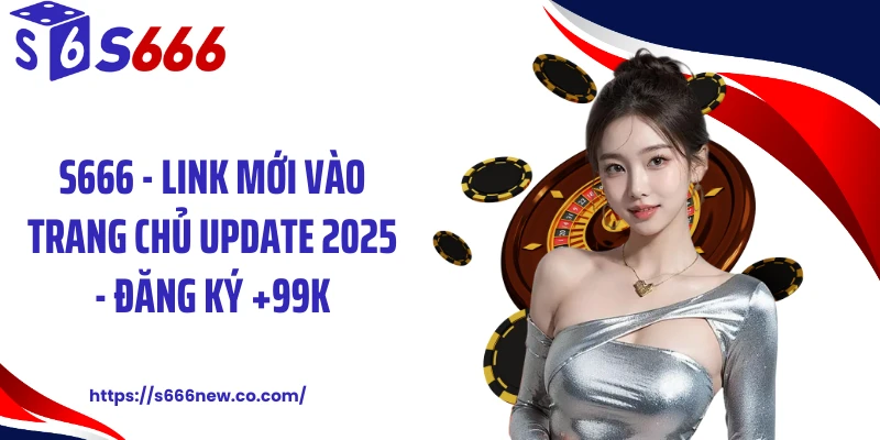 S666 - Link Mới Vào Trang Chủ Update 2025 - Đăng Ký +99k