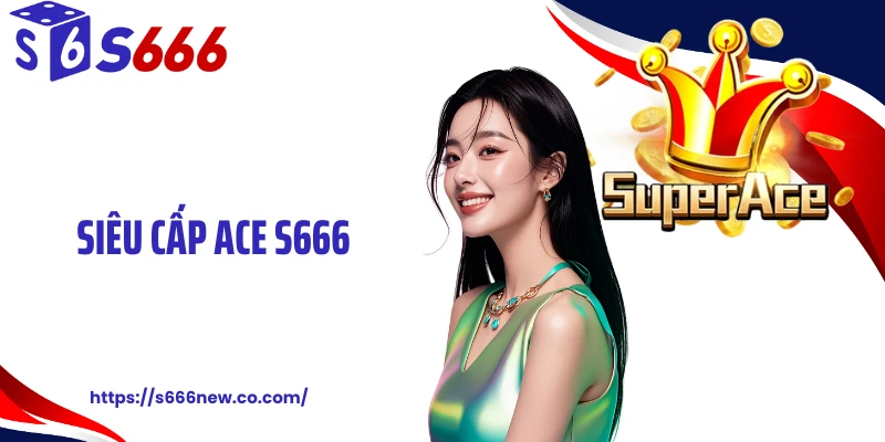 Siêu Cấp ACE S666: Quay Thưởng Nổ Hũ Kiếm Tiền Nhanh