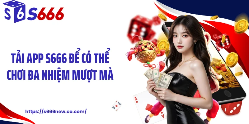 Tải app S666 để có thể chơi đa nhiệm mượt mà