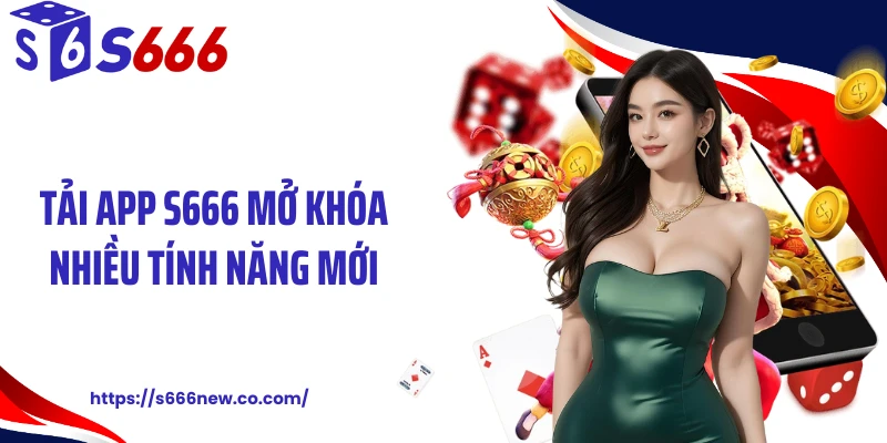 Tải app S666 mở khóa nhiều tính năng mới