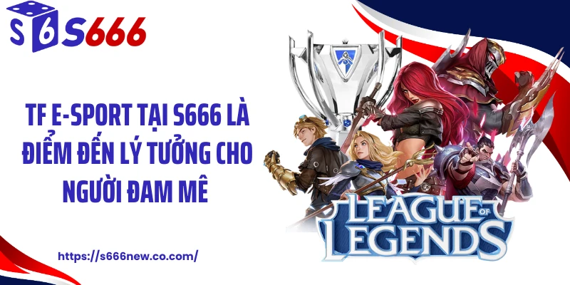 TF E-Sport tại S666 là điểm đến lý tưởng cho người đam mê 