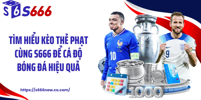 Tìm hiểu kèo thẻ phạt cùng S666 để cá độ bóng đá hiệu quả